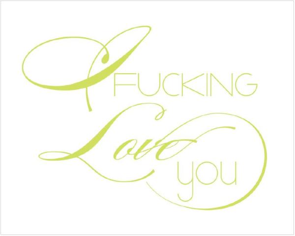 i fucking love you